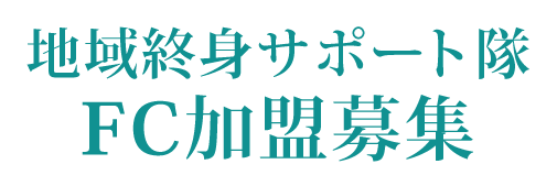 地域終身サポート隊FC加盟募集中